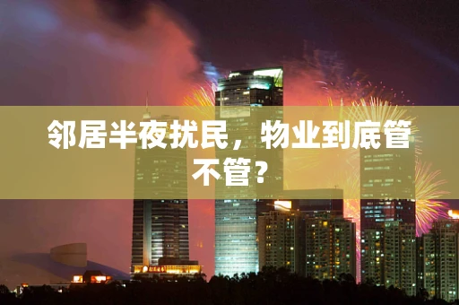 邻居半夜扰民，物业到底管不管？