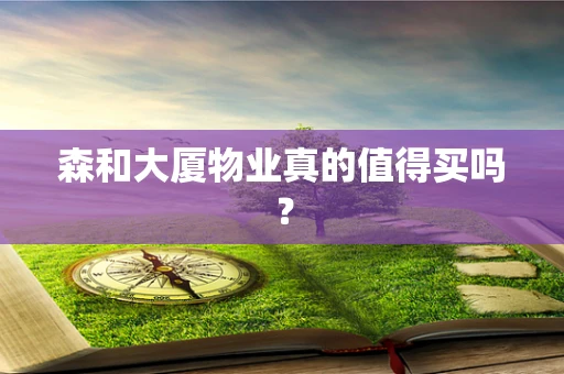 森和大厦物业真的值得买吗？