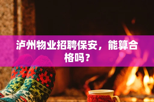 泸州物业招聘保安，能算合格吗？