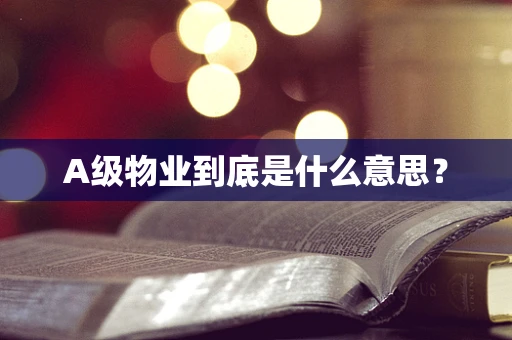 A级物业到底是什么意思？