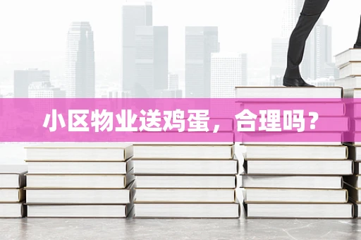 小区物业送鸡蛋，合理吗？