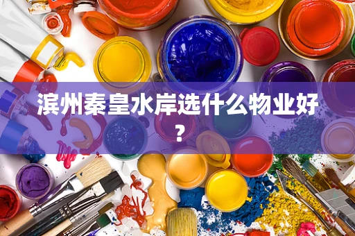 滨州秦皇水岸选什么物业好？