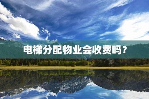 电梯分配物业会收费吗？