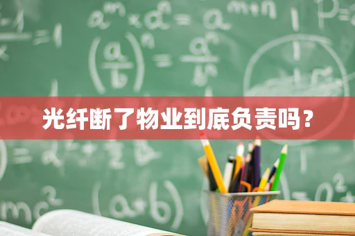 光纤断了物业到底负责吗？