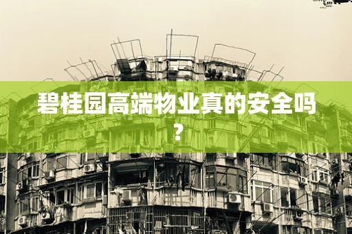 碧桂园高端物业真的安全吗？