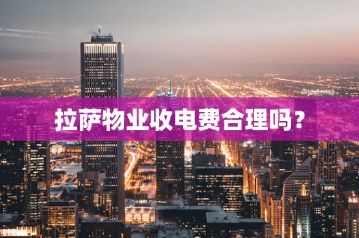 拉萨物业收电费合理吗？