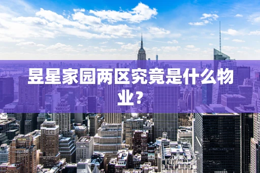 昱星家园两区究竟是什么物业？