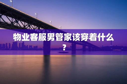 物业客服男管家该穿着什么？