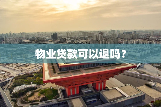 物业贷款可以退吗？