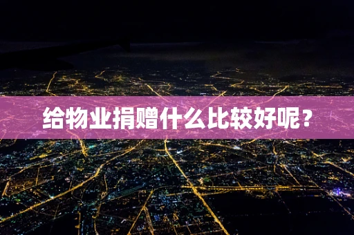 给物业捐赠什么比较好呢？