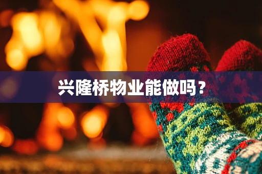 兴隆桥物业能做吗？