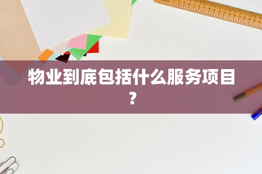 物业到底包括什么服务项目？