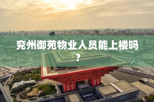 兖州御苑物业人员能上楼吗？