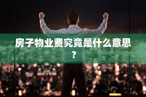 房子物业费究竟是什么意思？