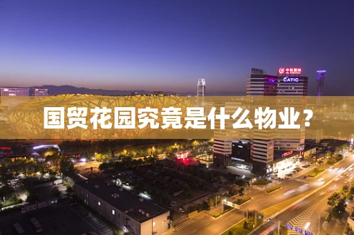 国贸花园究竟是什么物业？
