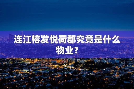 连江榕发悦荷郡究竟是什么物业？