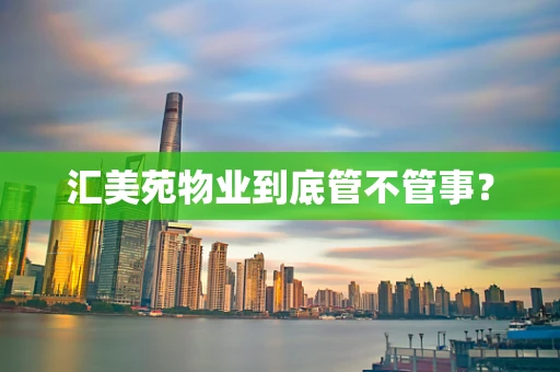 汇美苑物业到底管不管事？