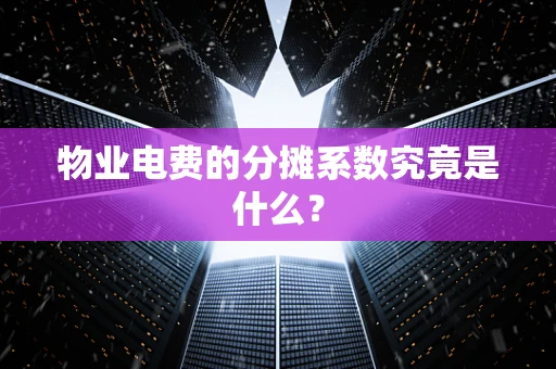 物业电费的分摊系数究竟是什么？