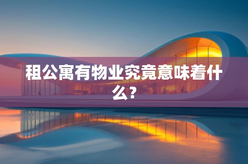 租公寓有物业究竟意味着什么？