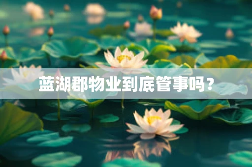 蓝湖郡物业到底管事吗？