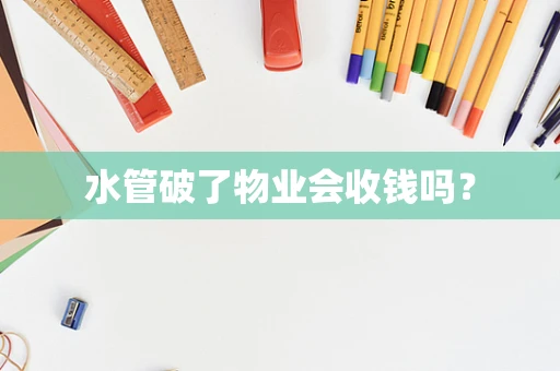 水管破了物业会收钱吗？