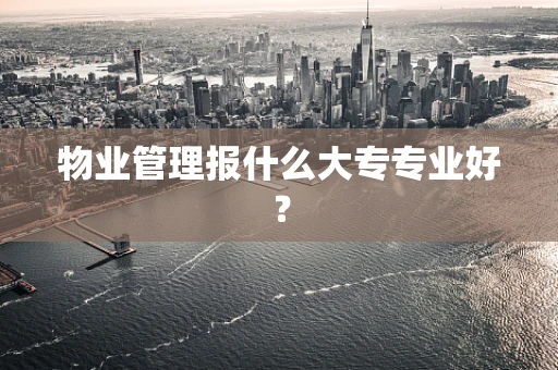 物业管理报什么大专专业好？