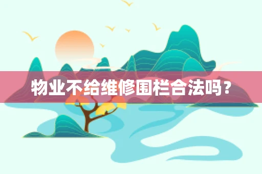 物业不给维修围栏合法吗？