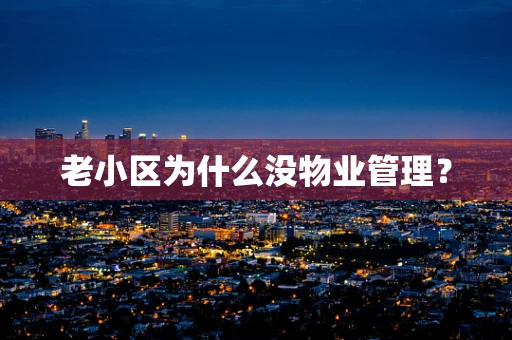 老小区为什么没物业管理？