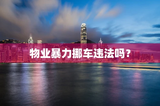 物业暴力挪车违法吗？
