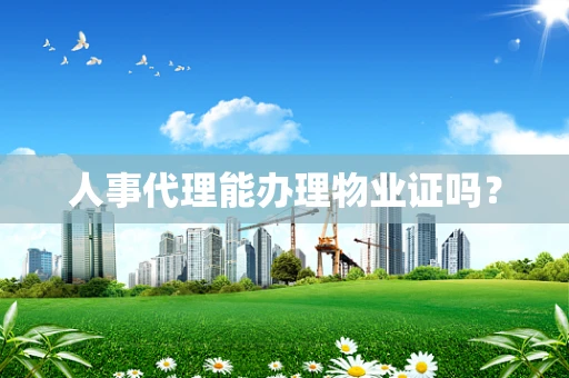 人事代理能办理物业证吗？