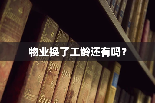 物业换了工龄还有吗？