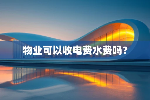 物业可以收电费水费吗？