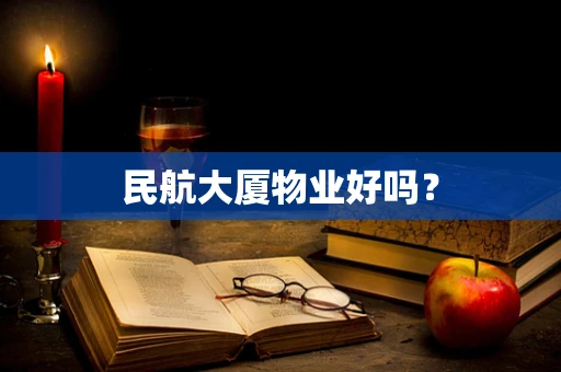 民航大厦物业好吗？