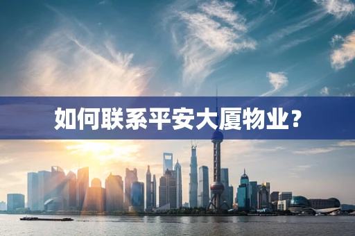 如何联系平安大厦物业？