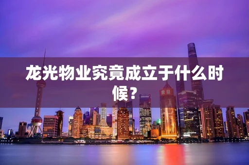 龙光物业究竟成立于什么时候？