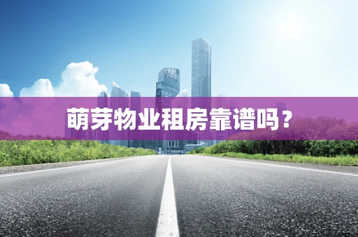 萌芽物业租房靠谱吗？