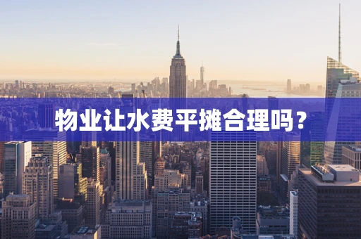 物业让水费平摊合理吗？