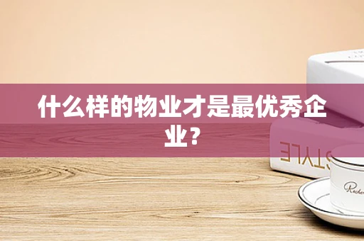什么样的物业才是最优秀企业？