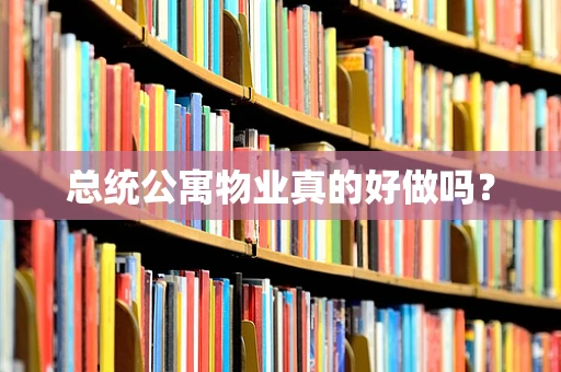 总统公寓物业真的好做吗？