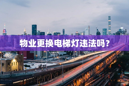 物业更换电梯灯违法吗？