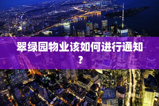 翠绿园物业该如何进行通知？