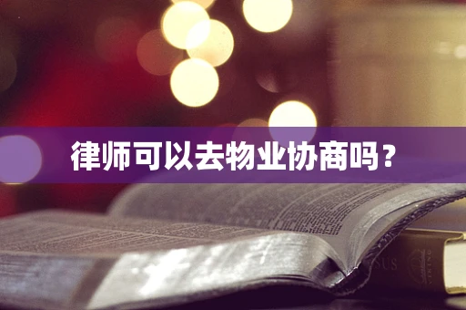 律师可以去物业协商吗？