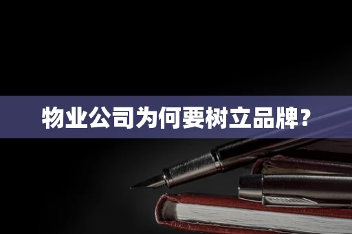 物业公司为何要树立品牌？