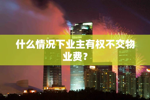 什么情况下业主有权不交物业费？