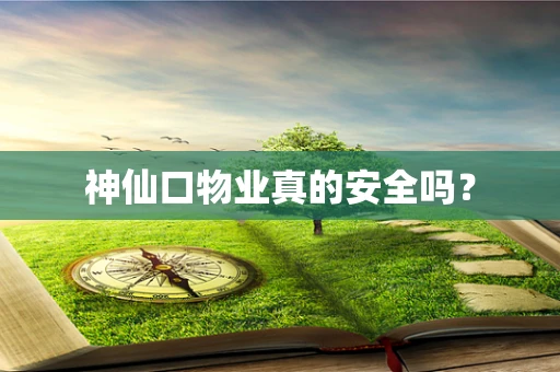 神仙口物业真的安全吗？