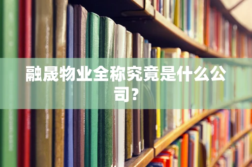 融晟物业全称究竟是什么公司？