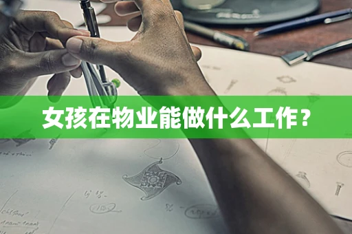 女孩在物业能做什么工作？