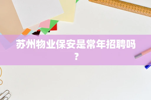 苏州物业保安是常年招聘吗？