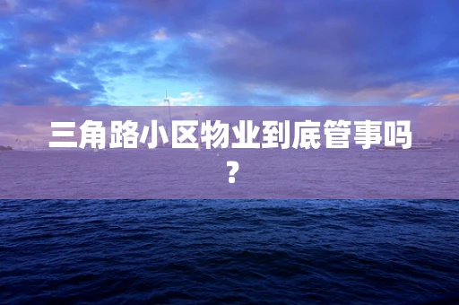 三角路小区物业到底管事吗？