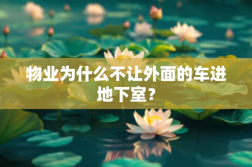 物业为什么不让外面的车进地下室？